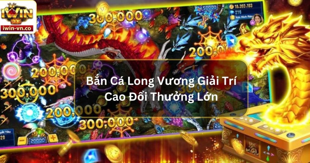 Bắn Cá Long Vương Giải Trí Cao Đổi Thưởng Lớn