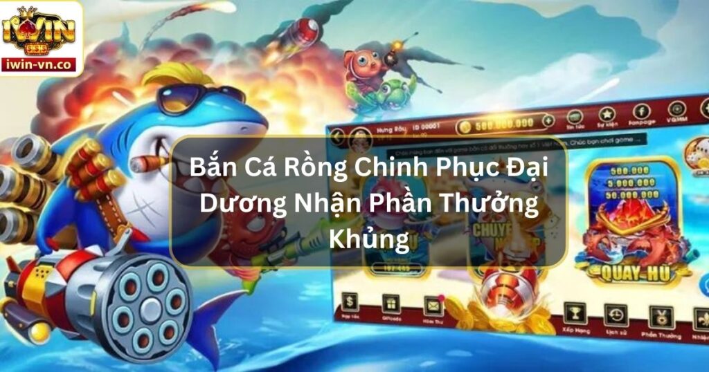 Bắn Cá Rồng Chinh Phục Đại Dương Nhận Phần Thưởng Khủng