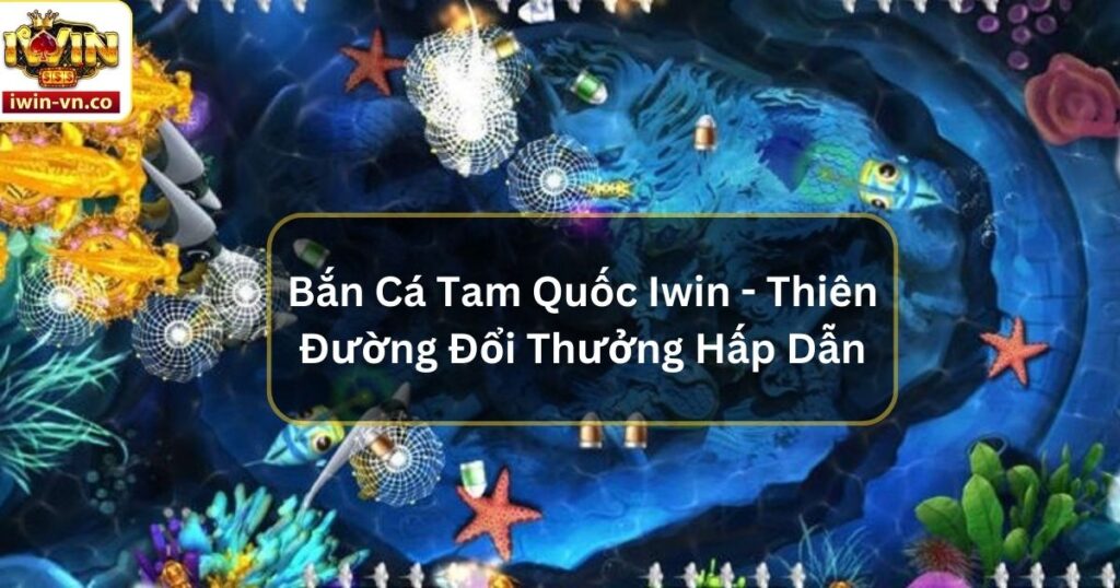 Bắn Cá Tam Quốc Khám Phá Thiên Đường Đổi Thưởng Hấp Dẫn