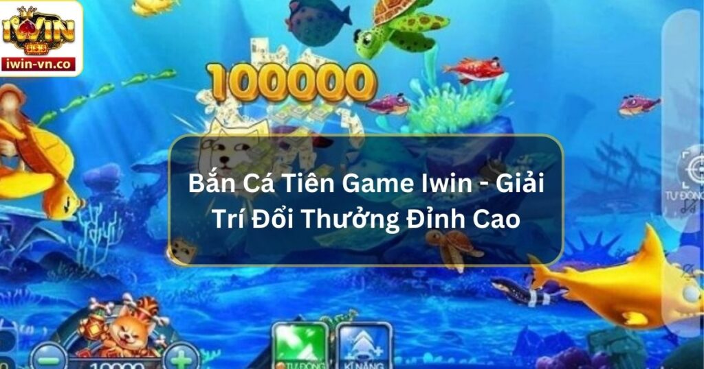 Bắn Cá Tiên Game Iwin - Giải Trí Đổi Thưởng Đỉnh Cao