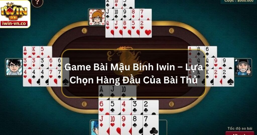 Game Bài Mậu Binh Iwin – Lựa Chọn Hàng Đầu Của Bài Thủ