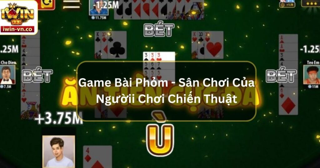 Game Bài Phỏm - Sân Chơi Dành Cho Người Yêu Thích Chiến Thuật