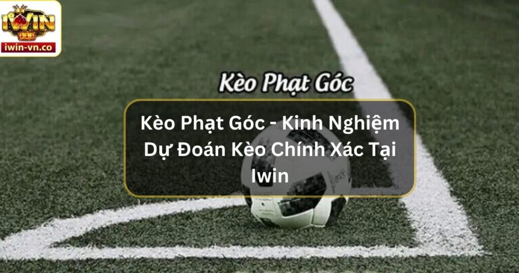 Kèo Phạt Góc - Kinh Nghiệm Dự Đoán Kèo Chính Xác Tại Iwin