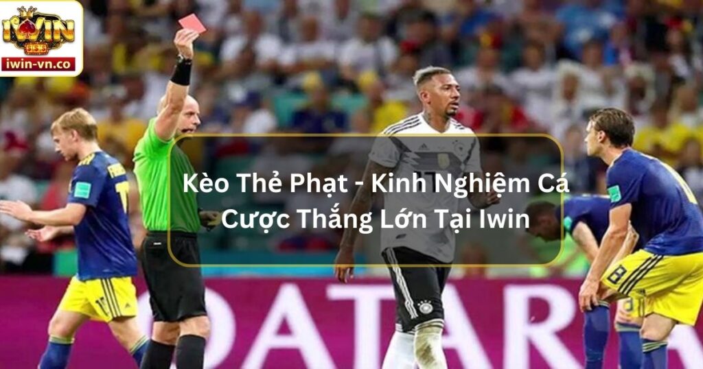 Kèo Thẻ Phạt - Kinh Nghiệm Cá Cược Thắng Lớn Tại Iwin