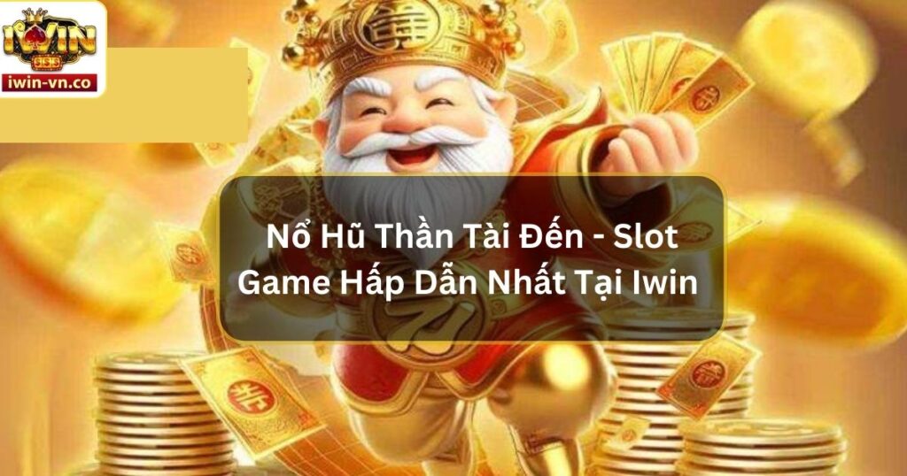 Nổ Hũ Thần Tài Đến - Slot Game Hấp Dẫn Nhất Tại Iwin