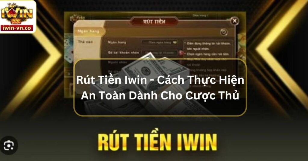 Rút Tiền Iwin - Cách Thực Hiện An Toàn Dành Cho Cược Thủ