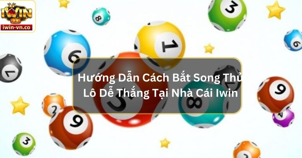 Hướng Dẫn Cách Bắt Song Thủ Lô Dễ Thắng Tại Nhà Cái Iwin