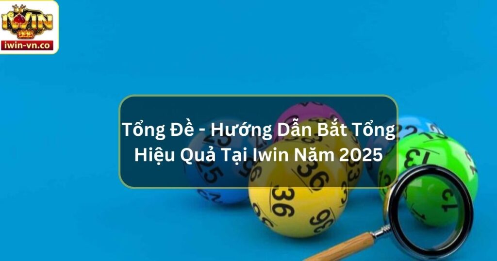 Tổng Đề - Hướng Dẫn Bắt Tổng Hiệu Quả Nhất Tại Iwin Năm 2025